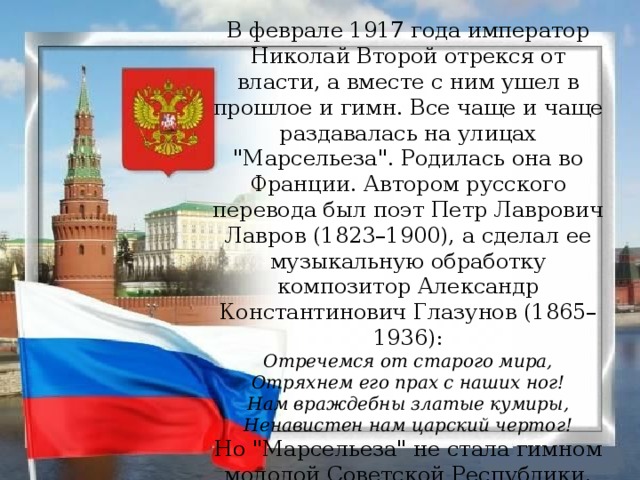 В феврале 1917 года император Николай Второй отрекся от власти, а вместе с ним ушел в прошлое и гимн. Все чаще и чаще раздавалась на улицах 