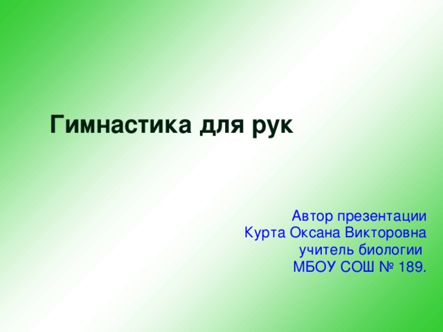 Гимнастика для рук Автор презентации Курта Оксана Викторовна учитель биологии МБОУ СОШ № 189.