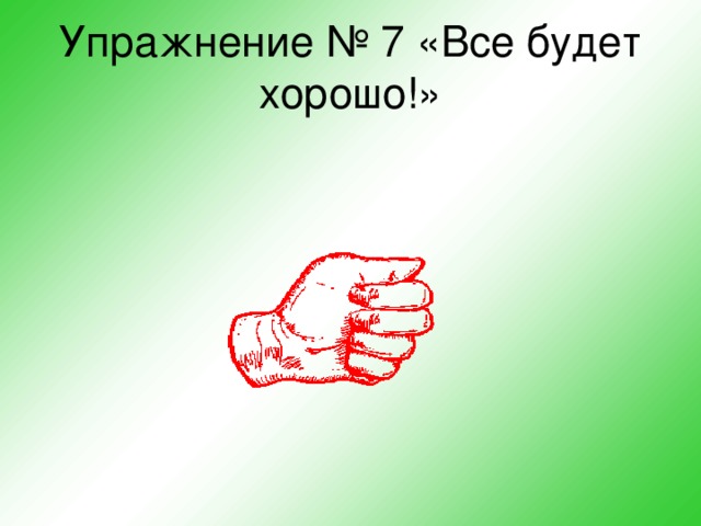 Упражнение № 7 «Все будет хорошо!»