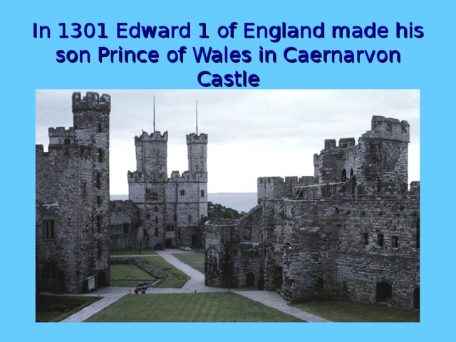 In 1301 Edward 1 of England made his son Prince of Wales in Caernarvon Castle