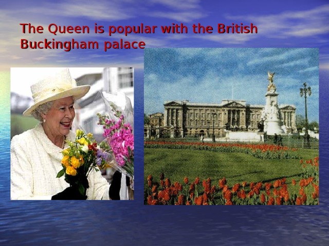 The Queen is popular with the British  Buckingham palace