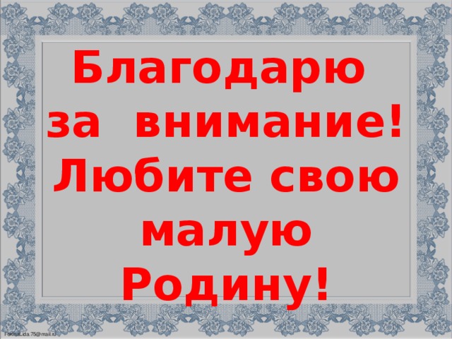 Благодарю  за внимание!  Любите свою малую Родину!