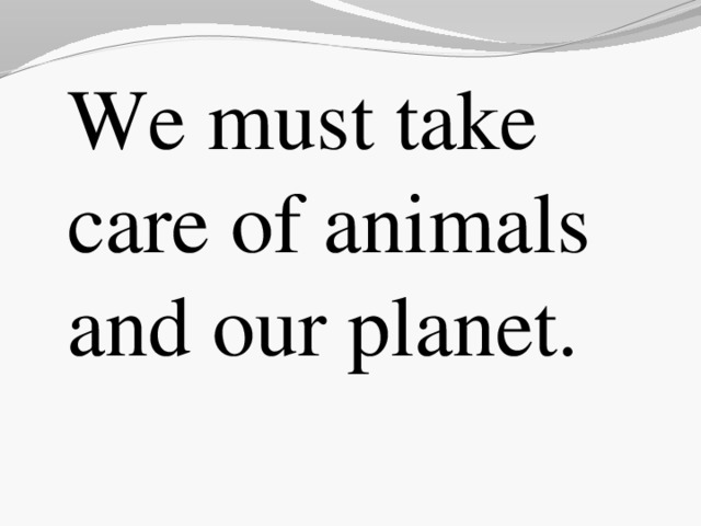 We must take care of animals and our planet.