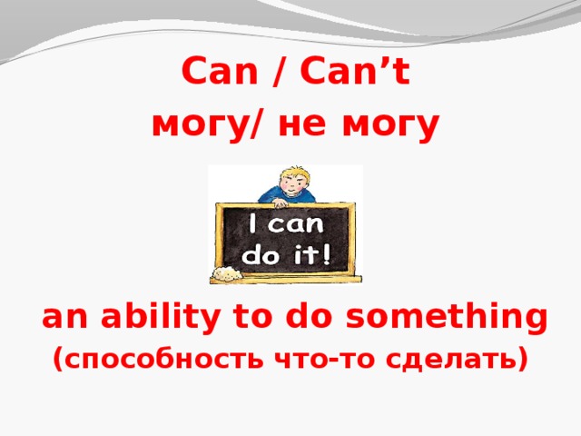 Can / Can’t могу/ не могу    an ability to do something (способность что-то сделать)