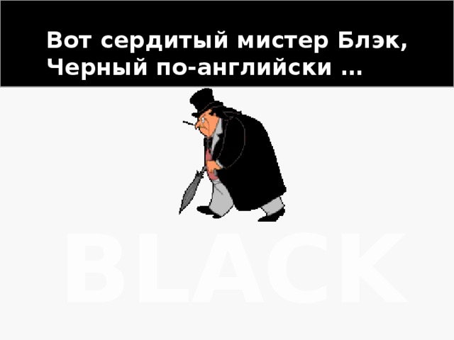 Вот сердитый мистер Блэк, Черный по-английски … BLACK