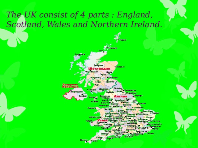 The UK consist of 4 parts : England, Scotland, Wales and Northern Ireland.