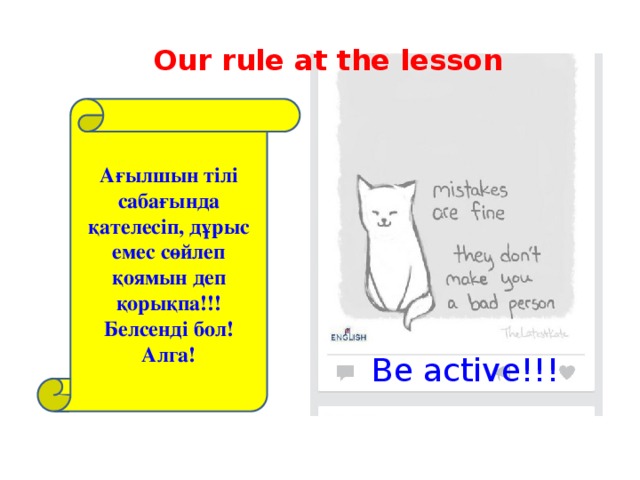 Our rule at the lesson Ағылшын тілі сабағында қателесіп, дұрыс емес сөйлеп қоямын деп қорықпа!!! Белсенді бол! Алга! Be active !!!