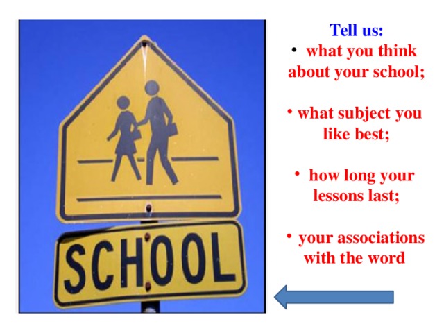 Tell us:  what you think about your school;  what subject you like best;   how long your lessons last;