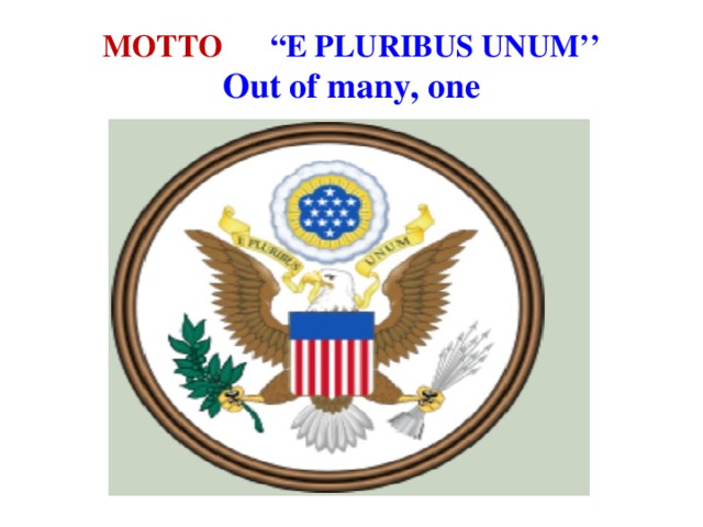 MOTTO  “E PLURIBUS UNUM’’  Out of many, one