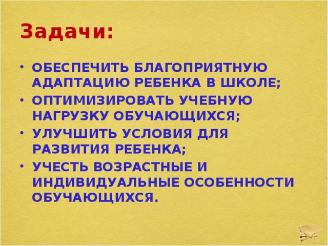 Задачи: обеспечить благоприятную адаптацию ребенка в школе; оптимизировать учебную нагрузку обучающихся; улучшить условия для развития ребенка; учесть возрастные и индивидуальные особенности обучающихся.