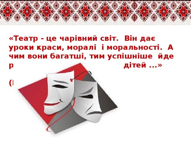 «Театр - це чарівний світ.  Він дає уроки краси, моралі  і моральності.  А чим вони багатші, тим успішніше  йде розвиток духовного світу  дітей ...»  (Б. (Б. М. Теплов)