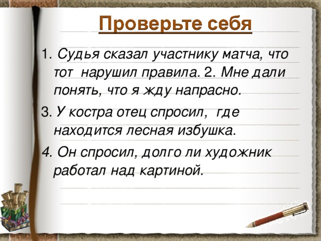 1. Судья сказал участнику матча, что тот нарушил правила. 2. Мне дали понять, что я жду напрасно. 3. У костра отец спросил, где находится лесная избушка. 4. Он спросил, долго ли художник работал над картиной.