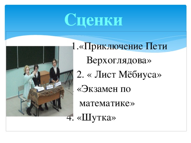 Сценки    1.«Приключение Пети  Верхоглядова»  2. « Лист Мёбиуса»  3. «Экзамен по  математике»  4. «Шутка»