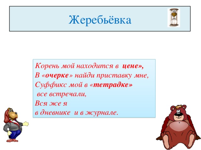 Жеребьёвка Корень мой находится в цене», В « очерке » найди приставку мне, Суффикс мой в « тетрадке»  все встречали, Вся же я в дневнике и в журнале.