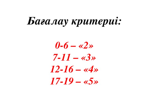 Бағалау критериі:  0-6 – «2» 7-11 – «3» 12-16 – «4» 17-19 – «5»