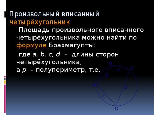 Произвольный вписанный четырёхугольник  Площадь произвольного вписанного четырёхугольника можно найти по  формуле Брахмагупты :  где  a, b, c, d   –  длины сторон четырёхугольника,   а  p   – полупериметр, т.е.