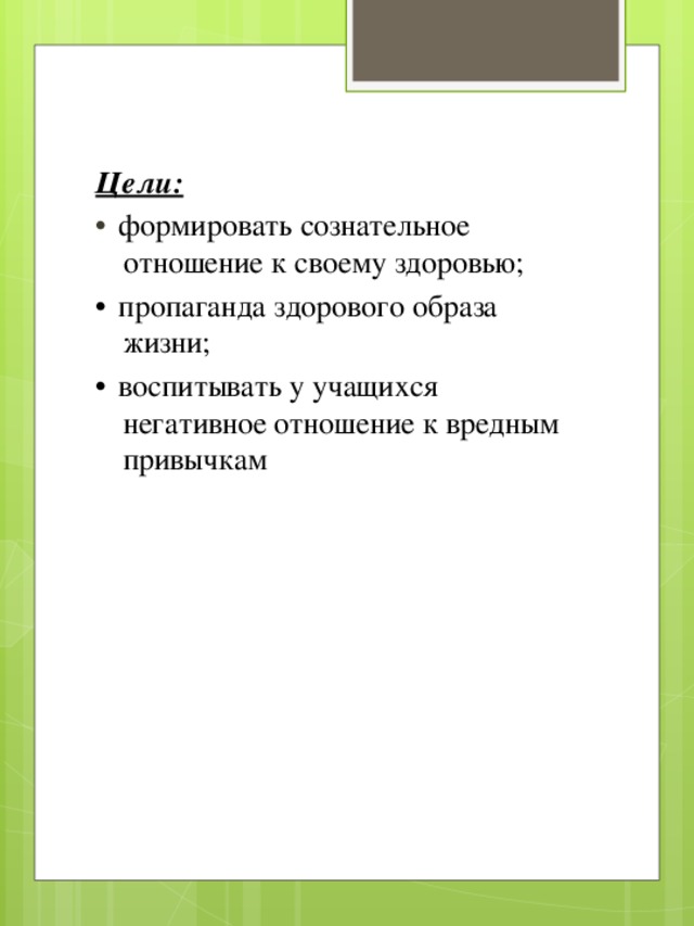 Цели:   формировать сознательное отношение к своему здоровью;  пропаганда здорового образа жизни;  воспитывать у учащихся негативное отношение к вредным привычкам