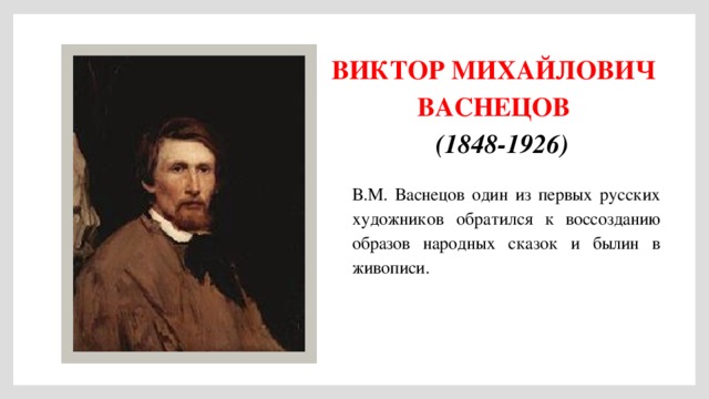 Виктор Михайлович Васнецов (1848-1926) В.М. Васнецов один из первых русских художников  обратился к воссозданию образов народных сказок и былин в живописи.