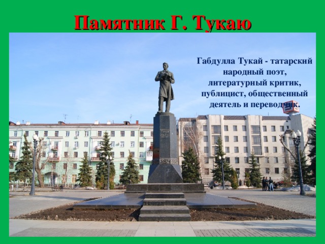 Памятник Г. Тукаю Габдулла Тукай - татарский народный поэт, литературный критик, публицист, общественный деятель и переводчик.