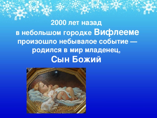 2000 лет назад  в небольшом городке Вифлееме произошло небывалое событие — родился в мир младенец,  Сын Божий