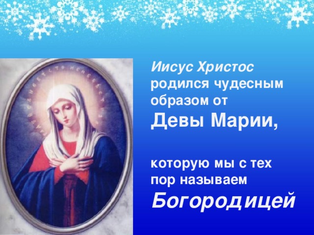Иисус Христос родился чудесным образом от  Девы Марии,   которую мы с тех пор называем Богородицей