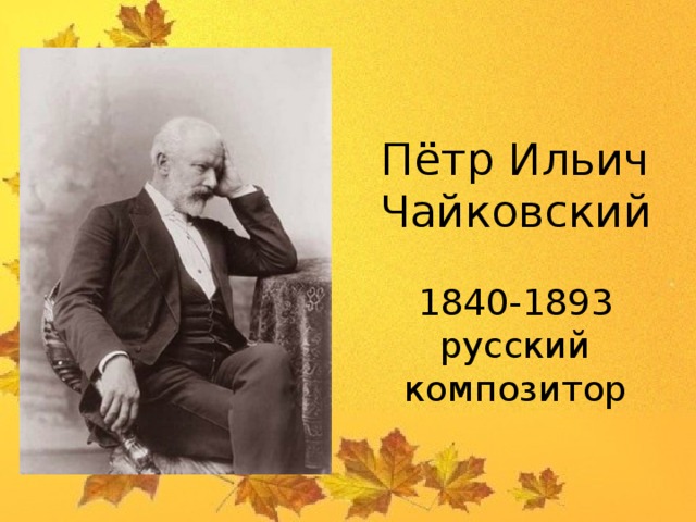 Пётр Ильич Чайковский   1840-1893  русский композитор