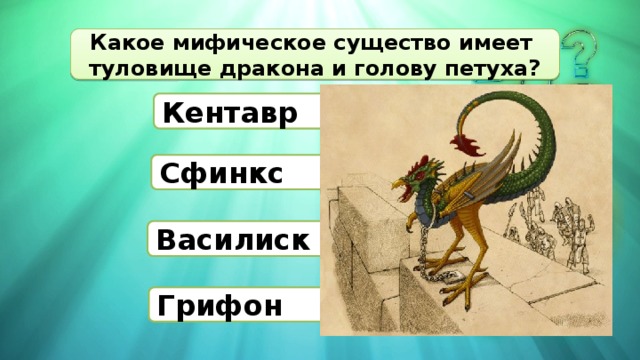 Какое мифическое существо имеет туловище дракона и голову петуха? Кентавр Сфинкс Василиск Грифон