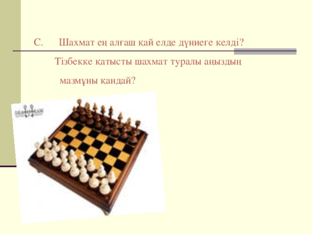 С. Шахмат ең алғаш қай елде дүниеге келді?  Тізбекке қатысты шахмат туралы аңыздың  мазмұны қандай?