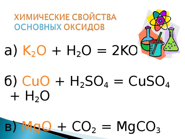 а) K 2 O + H 2 O  =  2KOH б) CuO + H 2 SO 4 = CuSO 4 +  H 2 O в)  MgO + CO 2 = MgCO 3