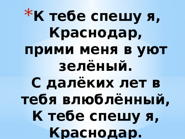 К тебе спешу я, Краснодар,  прими меня в уют зелёный.  С далёких лет в тебя влюблённый,  К тебе спешу я, Краснодар.   К.Обойщиков