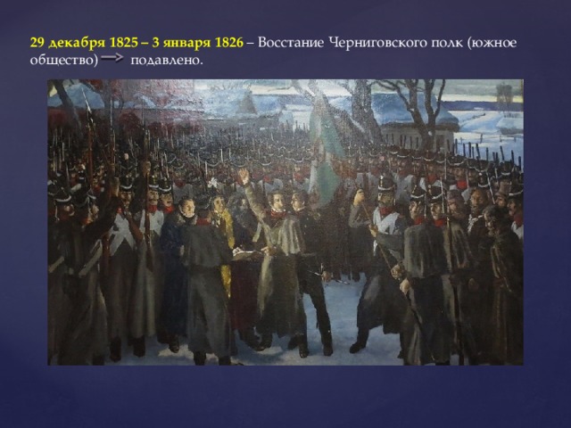 29 декабря 1825 – 3 января 1826 – Восстание Черниговского полк (южное общество) подавлено.
