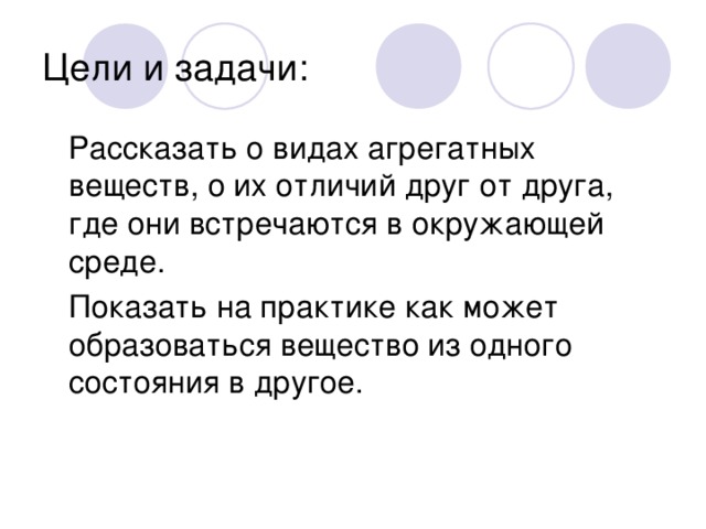 Цели и задачи:  Рассказать о видах агрегатных веществ, о их отличий друг от друга, где они встречаются в окружающей среде.  Показать на практике как может образоваться вещество из одного состояния в другое.