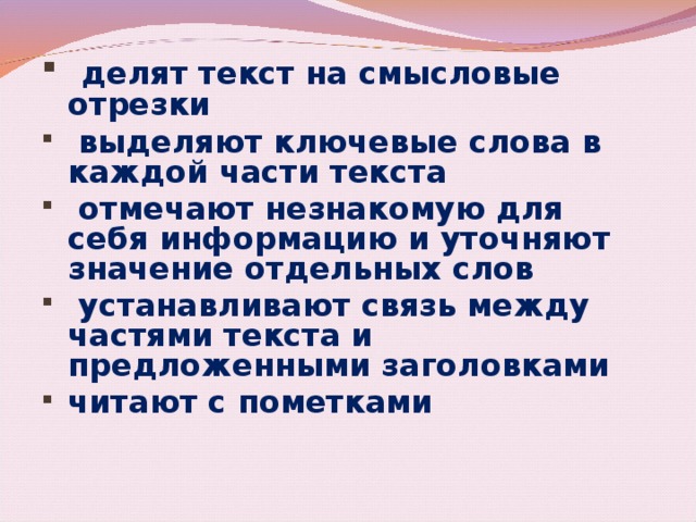 делят текст на смысловые отрезки  выделяют ключевые слова в каждой части текста  отмечают незнакомую для себя информацию и уточняют значение отдельных слов  устанавливают связь между частями текста и предложенными заголовками читают с пометками