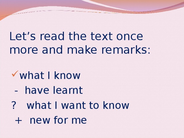 Let’s read the text once more and make remarks: what I know  - have learnt ? what I want to know  + new for me