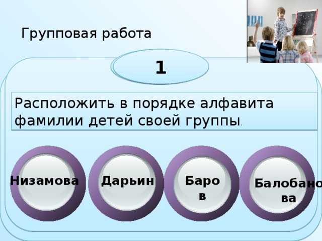 Групповая работа 1 1 Расположить в порядке алфавита фамилии детей своей группы . Низамова Дарьин Баров Балобанова