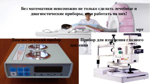 Без математики невозможно не только сделать лечебные и диагностические приборы, но и работать на них!    мрт  Диагностический прибор Прибор для измерения глазного давления