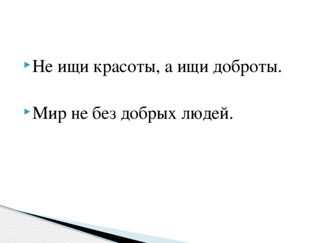 Не ищи красоты, а ищи доброты. Мир не без добрых людей.