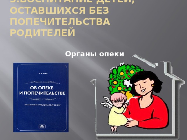 5.Воспитание детей, оставшихся без попечительства родителей Органы опеки