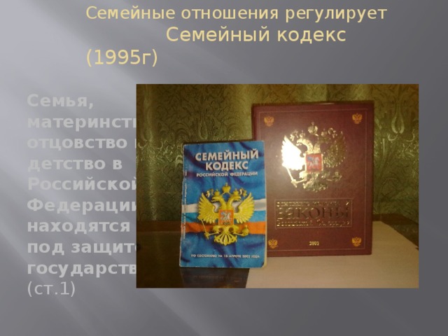 Семейные отношения регулирует Семейный кодекс (1995г) Семья, материнство, отцовство и детство в Российской Федерации находятся под защитой государства. (ст.1)