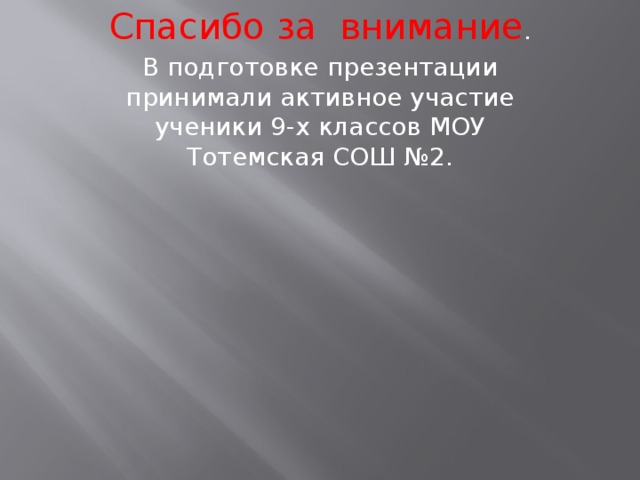 Спасибо за внимание . В подготовке презентации принимали активное участие ученики 9-х классов МОУ Тотемская СОШ №2.