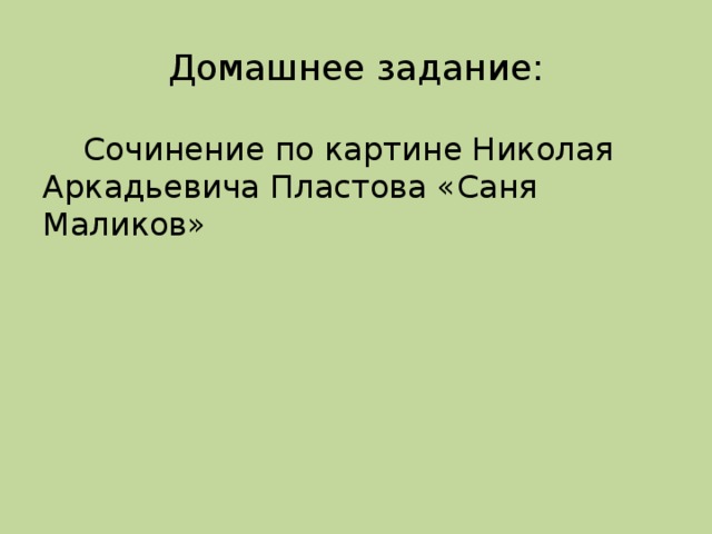 Домашнее задание:  Сочинение по картине Николая Аркадьевича Пластова «Саня Маликов»