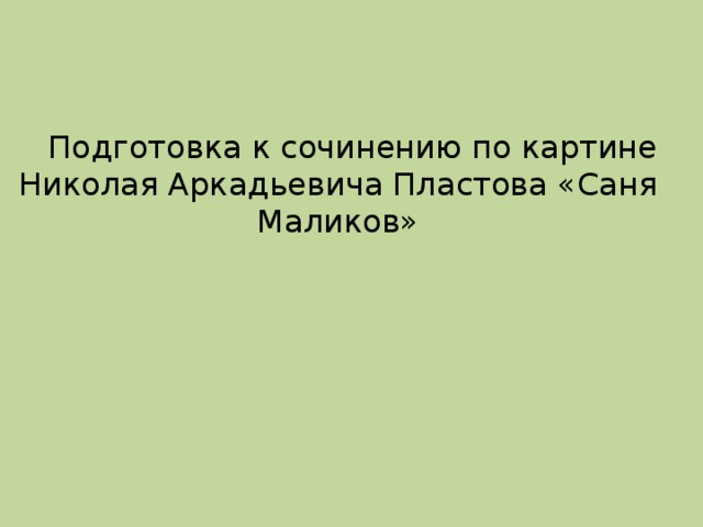 Подготовка к сочинению по картине Николая Аркадьевича Пластова «Саня Маликов»