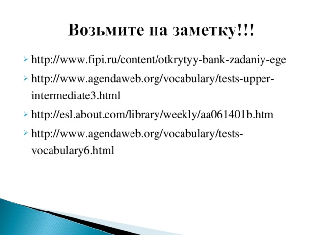 http://www.fipi.ru/content/otkrytyy-bank-zadaniy-ege http://www.agendaweb.org/vocabulary/tests-upper-intermediate3.html http://esl.about.com/library/weekly/aa061401b.htm http://www.agendaweb.org/vocabulary/tests-vocabulary6.html