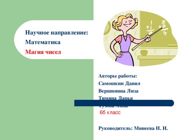 Научное направление:  Математика  Магия чисел    Авторы работы:  Самошкин Данил Вершинина Лиза Тимина Дарья Тузова Анна   Руководитель: Минеева Н. И.   6б класс