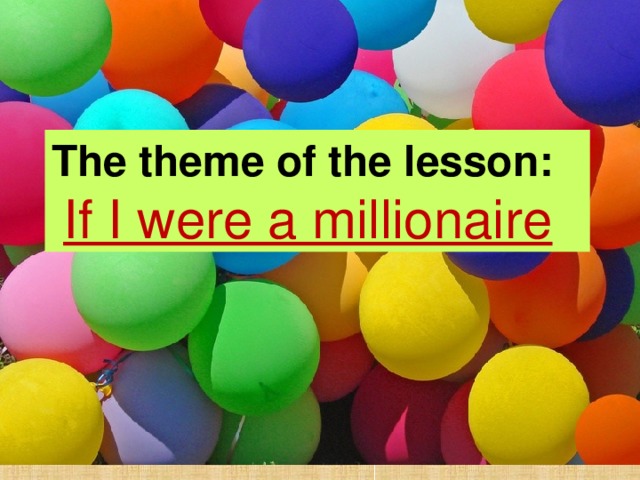 The theme of the lesson:  If I were a millionaire The theme of the lesson: If I were a millionaire