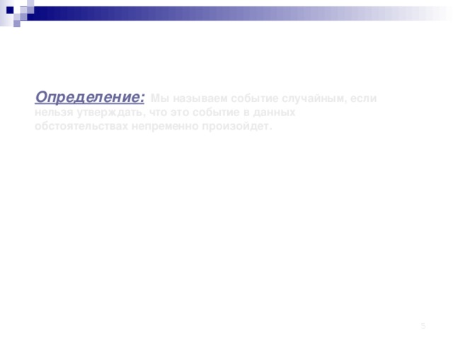 Определение:  Мы называем событие случайным, если нельзя утверждать, что это событие в данных обстоятельствах непременно произойдет.