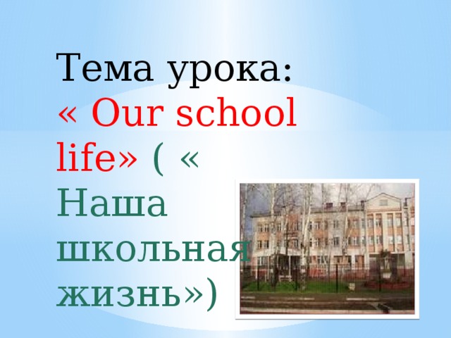 Тема урока: « Our school life» ( « Наша школьная жизнь»)