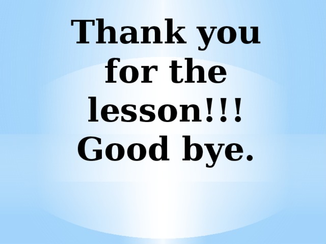 Thank you for the lesson!!!  Good bye.
