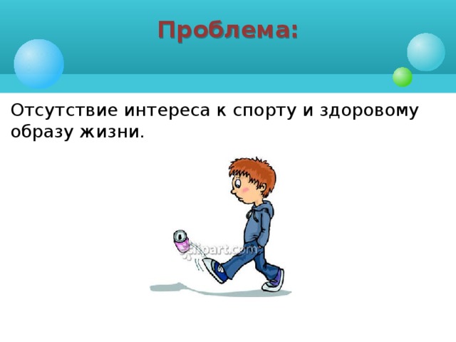 Проблема:  Отсутствие интереса к спорту и здоровому  образу жизни.