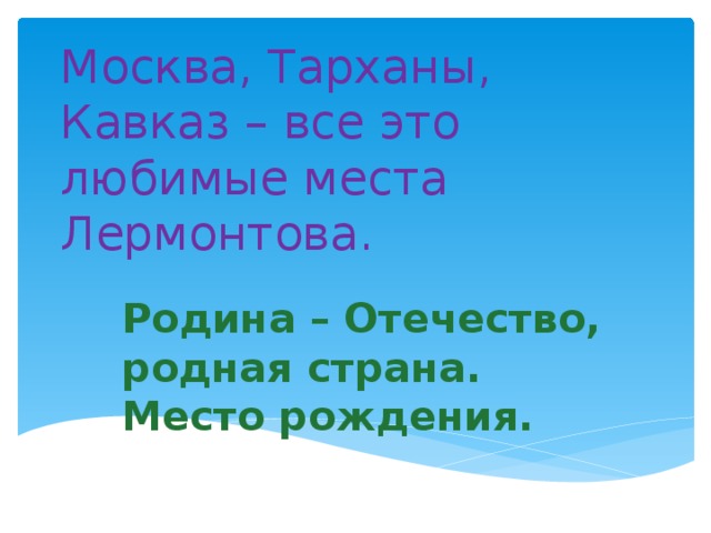 Москва, Тарханы, Кавказ – все это любимые места Лермонтова. Родина – Отечество, родная страна. Место рождения.